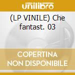 (LP VINILE) Che fantast. 03 cd