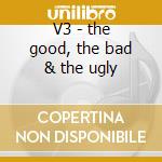 V3 - the good, the bad & the ugly cd
