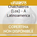 Chalchaleros (Los) - A Latinoamerica cd musicale di Chalchaleros Los