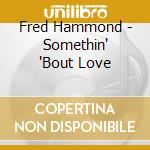 Fred Hammond - Somethin' 'Bout Love cd musicale di Fred Hammond