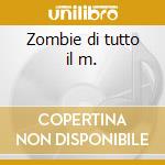 Zombie di tutto il m. cd