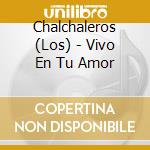 Chalchaleros (Los) - Vivo En Tu Amor cd musicale di Chalchaleros