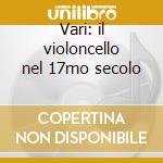 Vari: il violoncello nel 17mo secolo cd