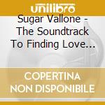 Sugar Vallone - The Soundtrack To Finding Love And Keeping It (2 Cd) cd musicale di Sugar Vallone