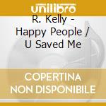 R. Kelly - Happy People / U Saved Me cd musicale di R. Kelly
