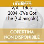 V/A - Idols 2004 -I'Ve Got The (Cd Singolo) cd