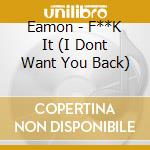 Eamon - F**K It (I Dont Want You Back) cd musicale di Eamon