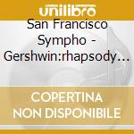 San Francisco Sympho - Gershwin:rhapsody In Blue cd musicale di GERSHWIN