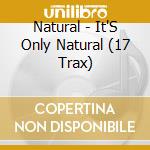 Natural - It'S Only Natural (17 Trax) cd musicale di Natural