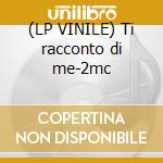 (LP VINILE) Ti racconto di me-2mc cd
