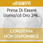 Prima Di Essere Uomo/cd Oro 24k. cd