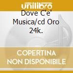 Dove C'e' Musica/cd Oro 24k. cd