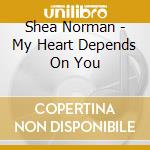 Shea Norman - My Heart Depends On You cd