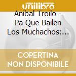 Anibal Troilo - Pa Que Bailen Los Muchachos: 1962 cd musicale di Anibal Troilo