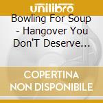 Bowling For Soup - Hangover You Don'T Deserve Bowling For Soup cd musicale di Bowling For Soup