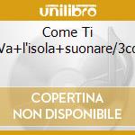 Come Ti Va+l'isola+suonare/3cd cd