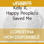 Kelly R. - Happy People/u Saved Me cd