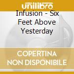 Infusion - Six Feet Above Yesterday cd
