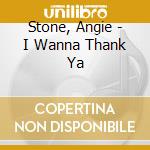 Stone, Angie - I Wanna Thank Ya cd musicale di Stone, Angie