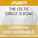 THE CELTIC CIRCLE 3/2CDx1 cd musicale di ARTISTI VARI