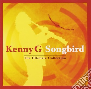 Kenny G - Songbird The Ultimate Collection cd musicale di Kenny G