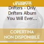 Drifters - Only Drifters Album You Will Ever Need cd musicale di Drifters