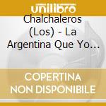 Chalchaleros (Los) - La Argentina Que Yo Quiero cd musicale di Chalchaleros Los