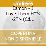 Eamon - I Love Them H*'S -2Tr- (Cd Singolo) cd musicale di Eamon