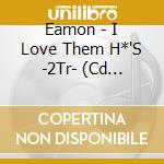 Eamon - I Love Them H*'S -2Tr- (Cd Singolo) cd