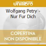 Wolfgang Petry - Nur Fur Dich cd musicale di Wolfgang Petry