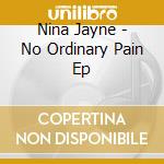 Nina Jayne - No Ordinary Pain Ep cd