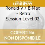 Ronald-V / E-Max (2) - Retro Session Level 02 cd musicale di Ronald