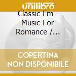 Classic Fm - Music For Romance / Various cd musicale di Various Composers