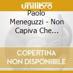 Paolo Meneguzzi - Non Capiva Che L'Amavo cd musicale di Paolo Meneguzzi