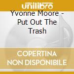 Yvonne Moore - Put Out The Trash cd musicale di Yvonne Moore