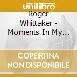 Roger Whittaker - Moments In My Life cd musicale di Roger Whittaker