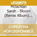 Mclachlan Sarah - Bloom (Remix Album) (Copy Mana cd musicale di Mclachlan Sarah