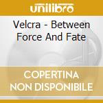 Velcra - Between Force And Fate cd musicale