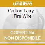 Carlton Larry - Fire Wire cd