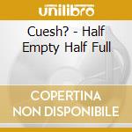 Cuesh? - Half Empty Half Full cd