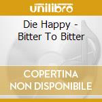 Die Happy - Bitter To Bitter cd