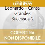 Leonardo - Canta Grandes Sucessos 2 cd musicale di Leonardo