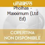 Pholhas - Maxximum (Ltd Ed) cd musicale