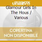 Glamour Girls In The Hous / Various cd musicale