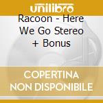 Racoon - Here We Go Stereo + Bonus cd musicale di Racoon