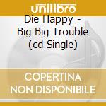 Die Happy - Big Big Trouble (cd Single) cd