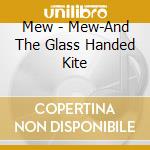 Mew - Mew-And The Glass Handed Kite cd musicale di MEW