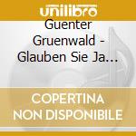 Guenter Gruenwald - Glauben Sie Ja Nicht Wen cd musicale di Guenter Gruenwald
