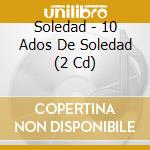 Soledad - 10 Ados De Soledad (2 Cd) cd musicale di Soledad