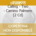 Calling - Two - Camino Palmero (2 Cd) cd musicale di Calling